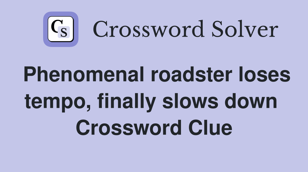 Phenomenal roadster loses tempo, finally slows down  Crossword Clue