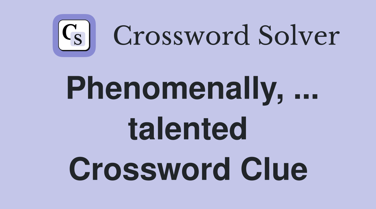 Phenomenally, ... talented Crossword Clue