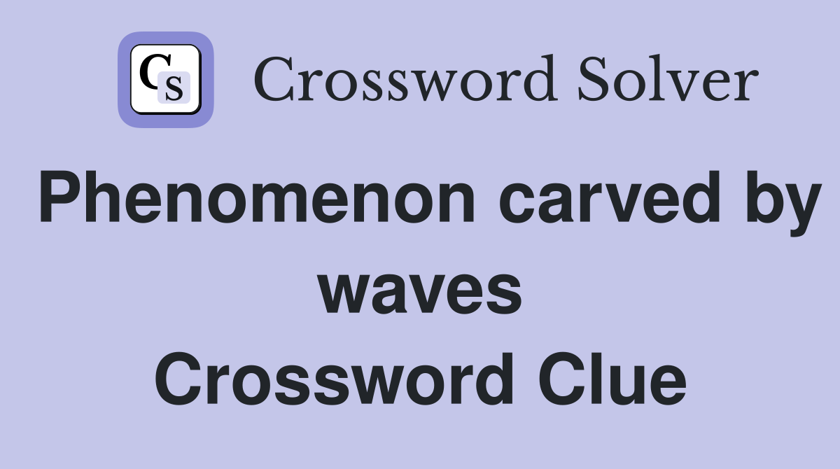 Phenomenon carved by waves Crossword Clue