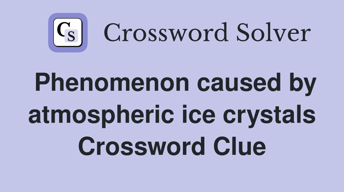 Phenomenon caused by atmospheric ice crystals Crossword Clue