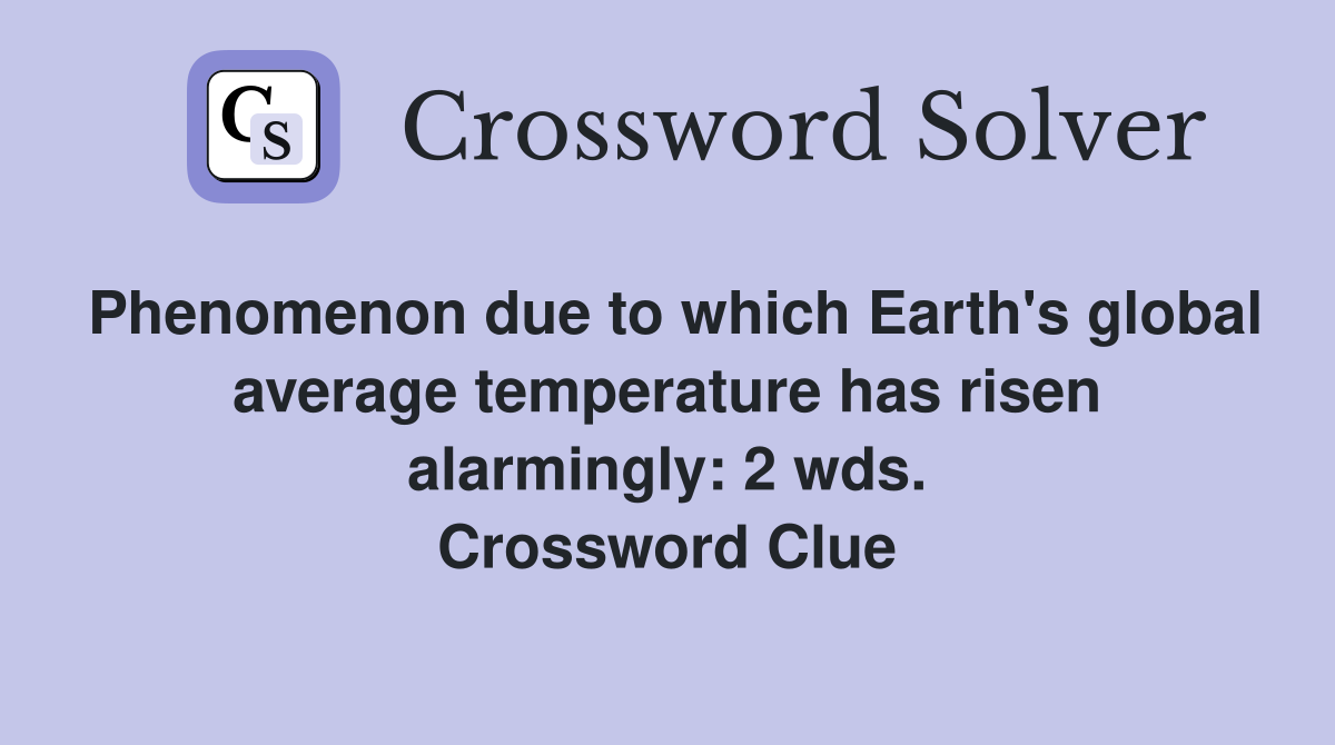 Phenomenon due to which Earth's global average temperature has risen alarmingly: 2 wds. Crossword Clue