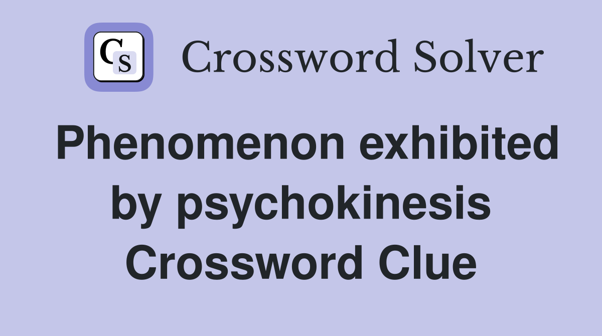 Phenomenon exhibited by psychokinesis Crossword Clue