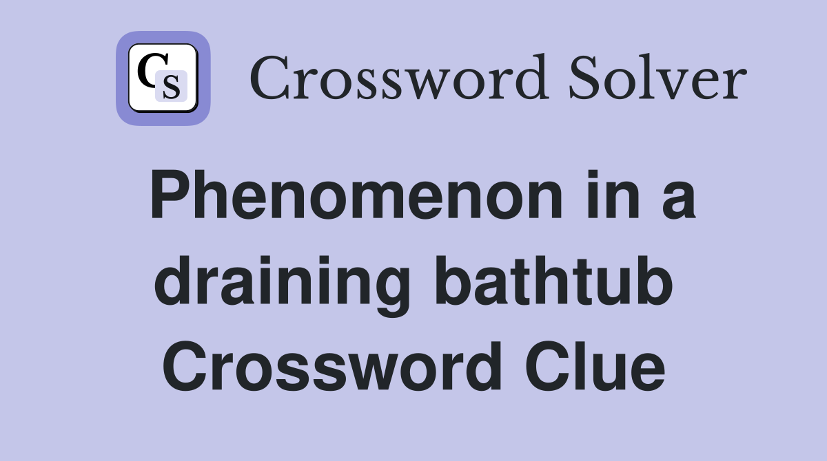 Phenomenon in a draining bathtub Crossword Clue