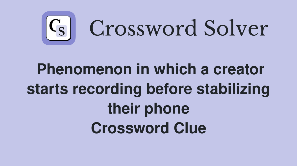 Phenomenon in which a creator starts recording before stabilizing their phone Crossword Clue