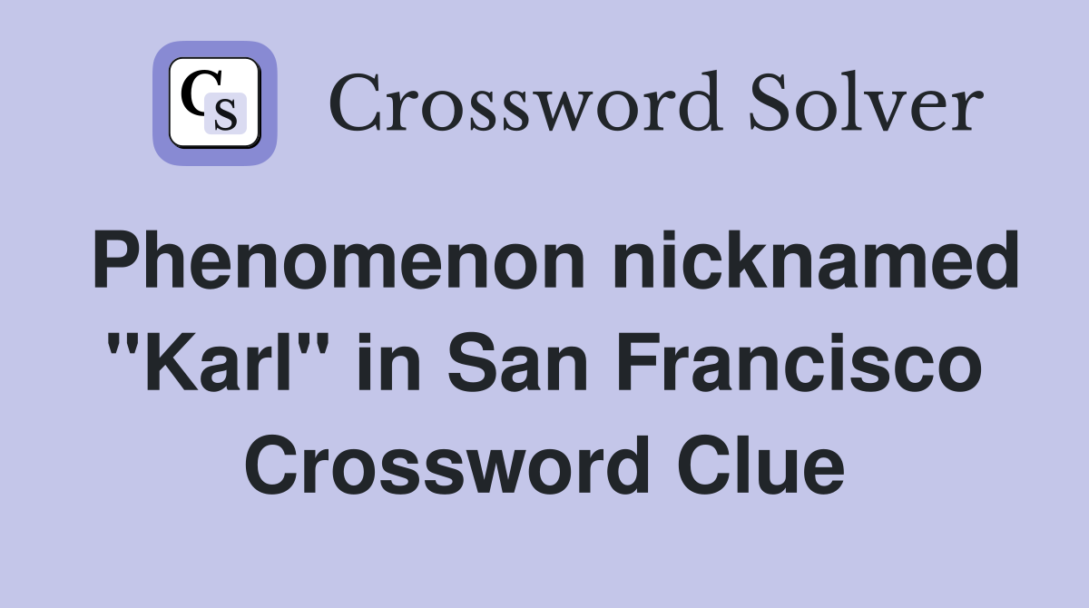 Phenomenon nicknamed "Karl" in San Francisco Crossword Clue