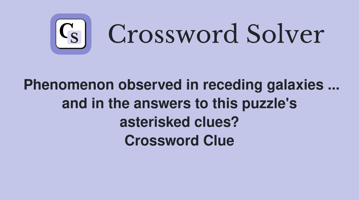 Phenomenon observed in receding galaxies ... and in the answers to this puzzle's asterisked clues? Crossword Clue