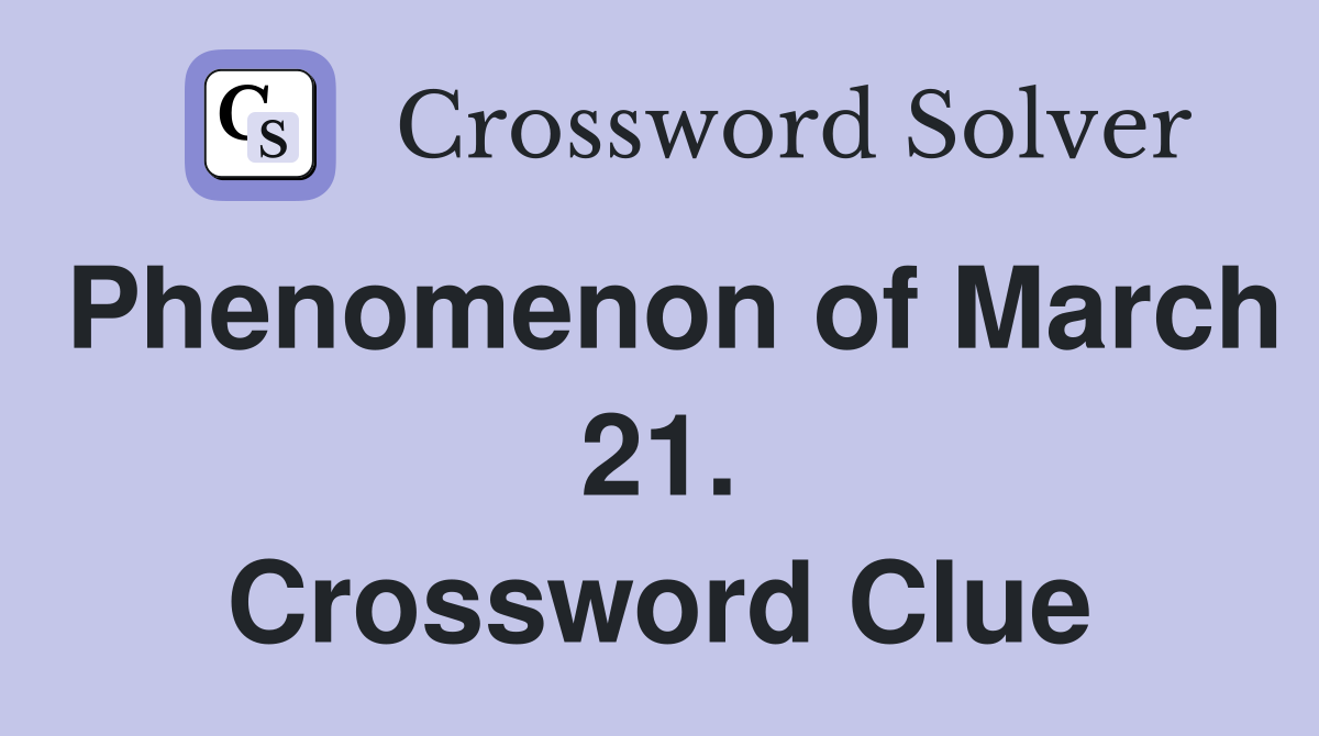 Phenomenon of March 21. Crossword Clue