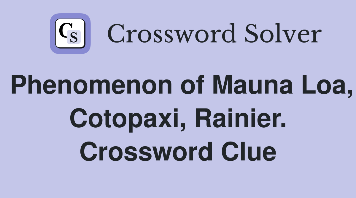 Phenomenon of Mauna Loa, Cotopaxi, Rainier. Crossword Clue