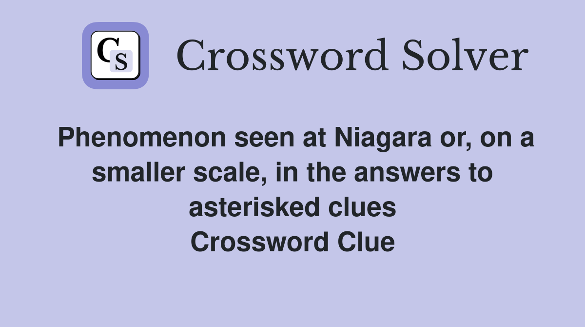Phenomenon seen at Niagara or, on a smaller scale, in the answers to asterisked clues Crossword Clue