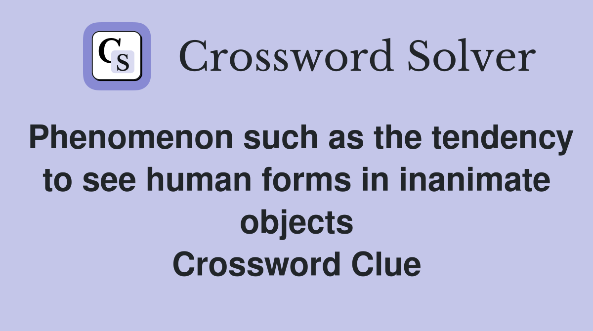 Phenomenon such as the tendency to see human forms in inanimate objects Crossword Clue