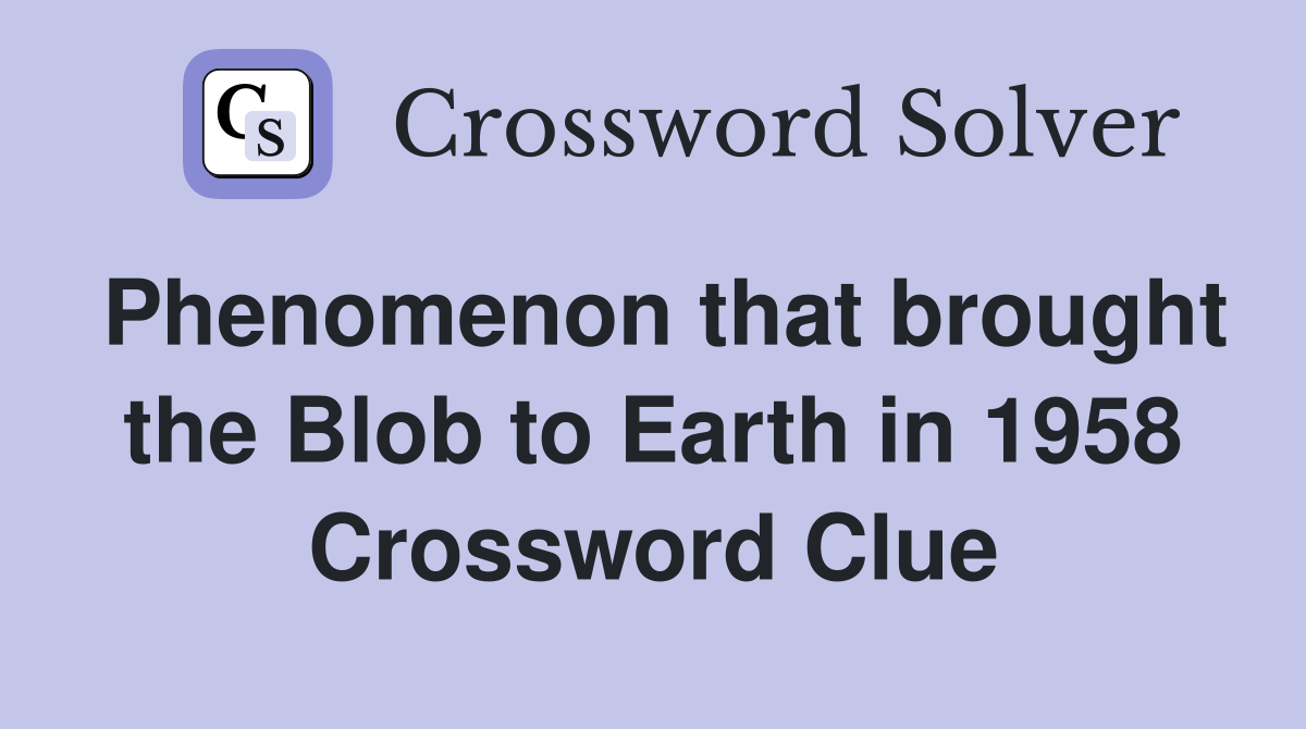 Phenomenon that brought the Blob to Earth in 1958 Crossword Clue