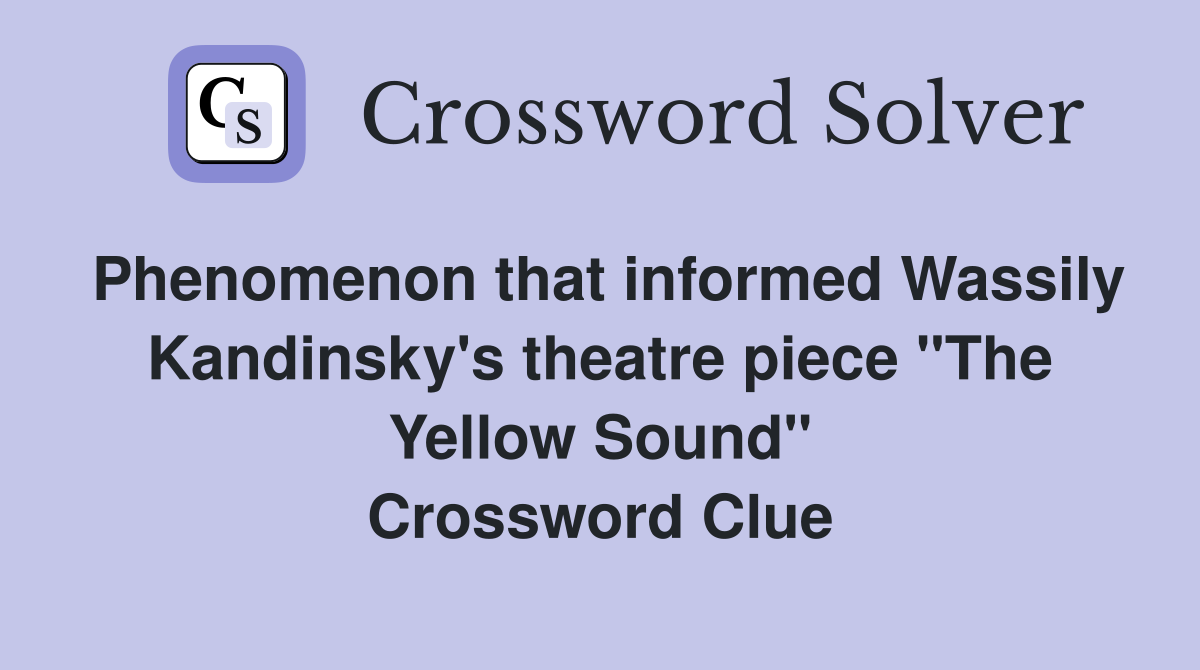 Phenomenon that informed Wassily Kandinsky's theatre piece "The Yellow Sound" Crossword Clue