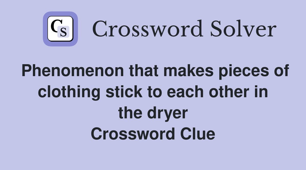 Phenomenon that makes pieces of clothing stick to each other in the dryer Crossword Clue
