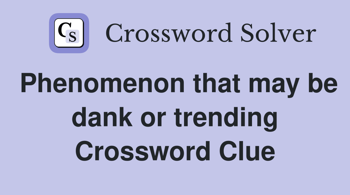 Phenomenon that may be dank or trending Crossword Clue