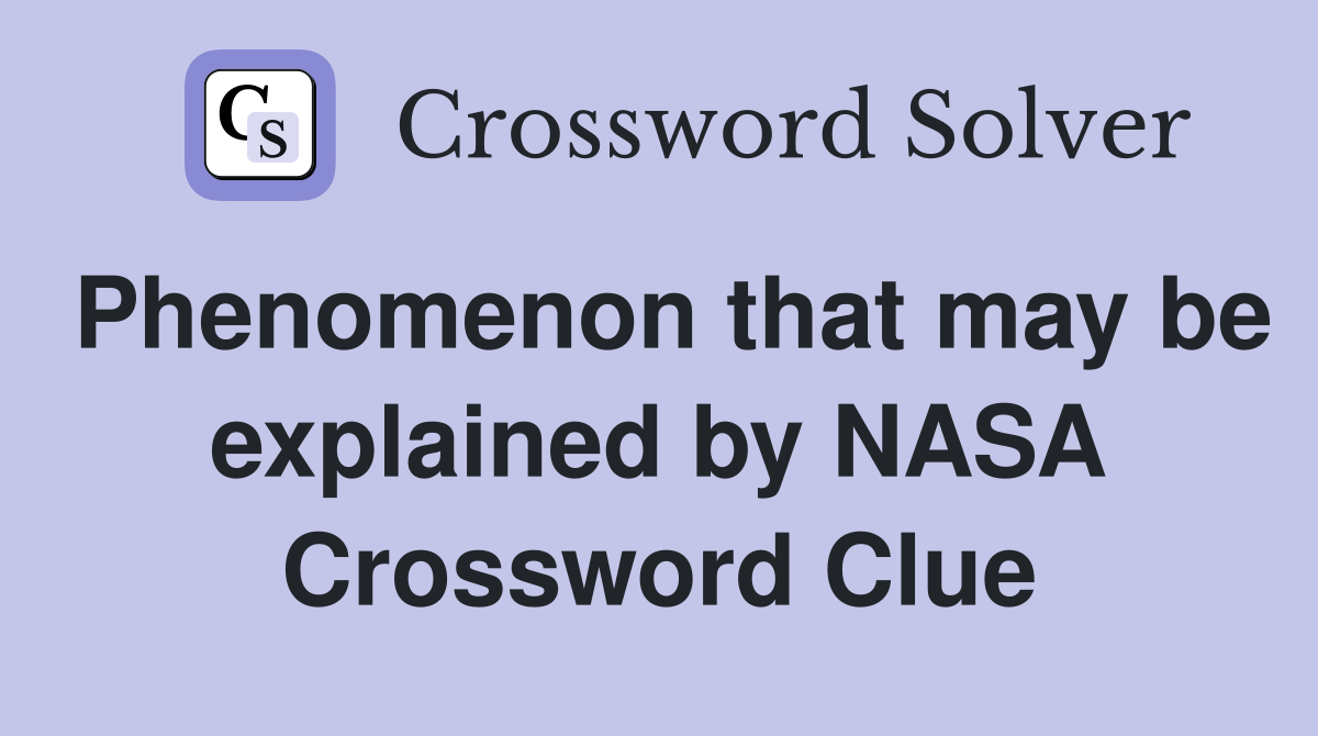 Phenomenon that may be explained by NASA Crossword Clue