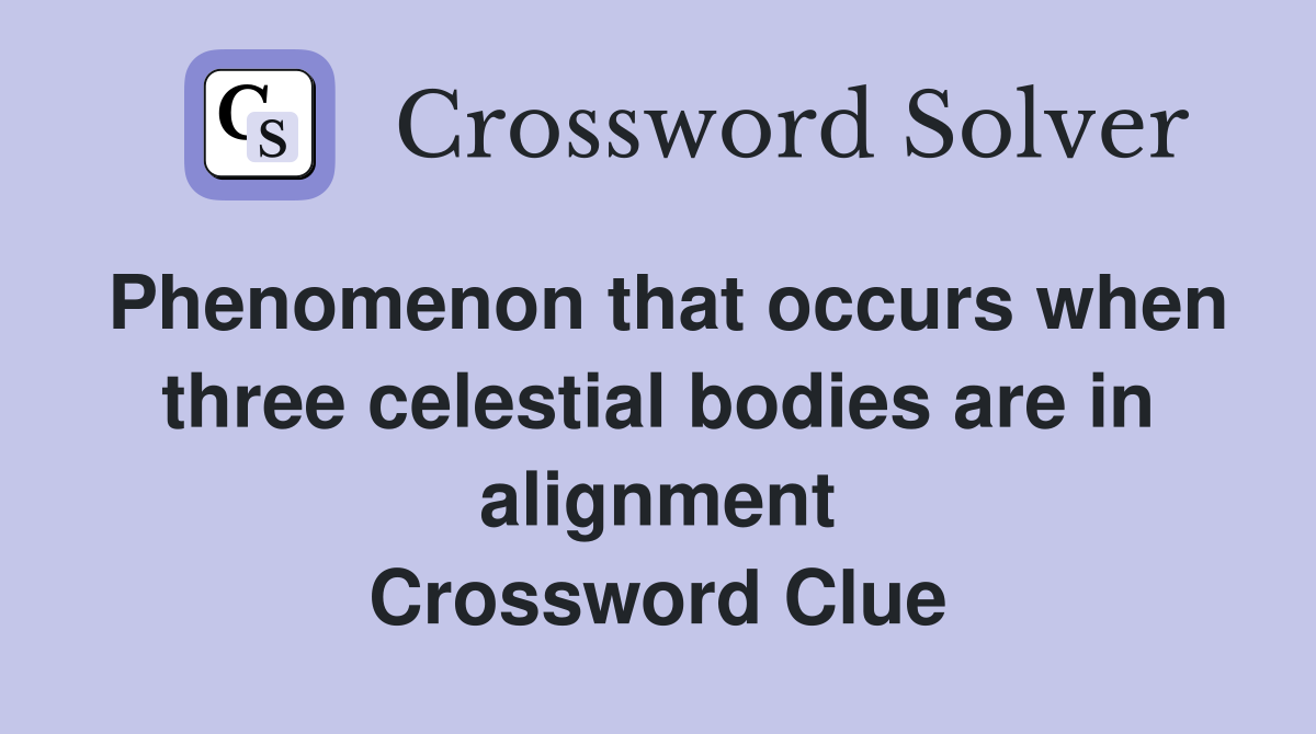 Phenomenon that occurs when three celestial bodies are in alignment Crossword Clue