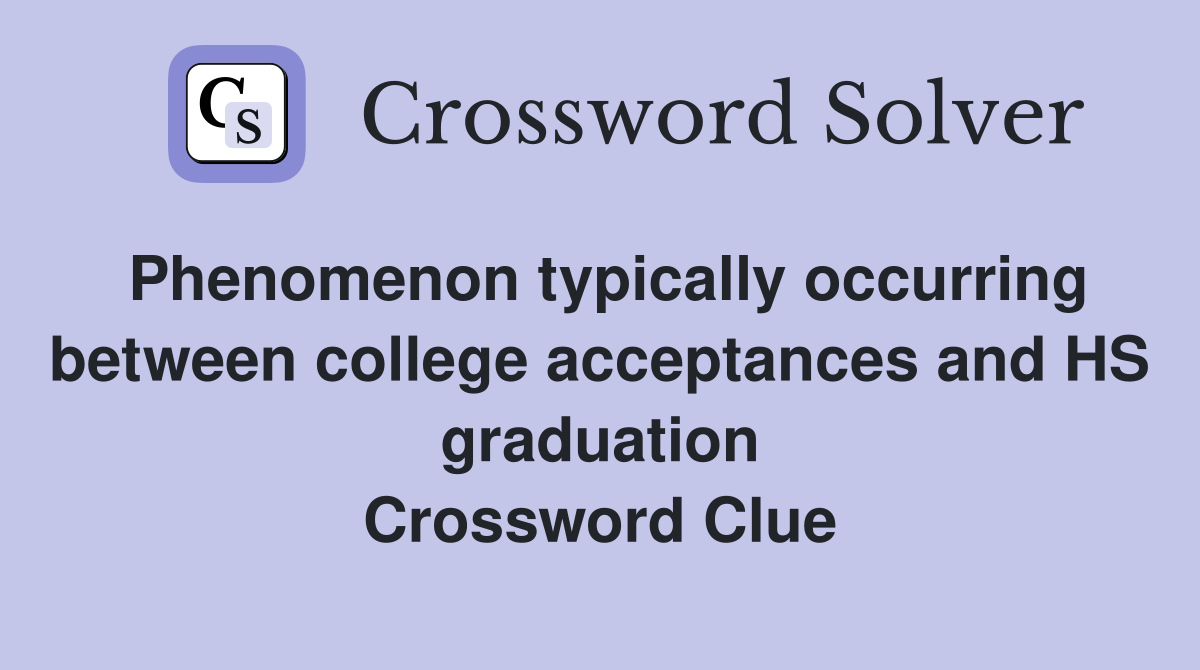 Phenomenon typically occurring between college acceptances and HS graduation Crossword Clue