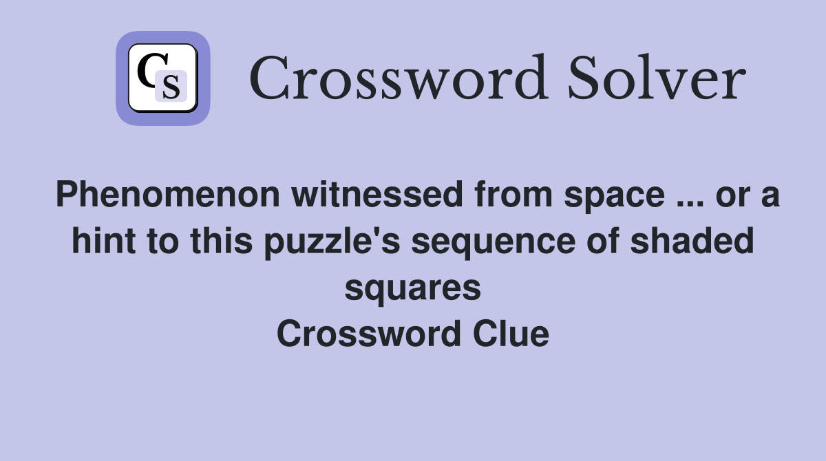 Phenomenon witnessed from space ... or a hint to this puzzle's sequence of shaded squares Crossword Clue