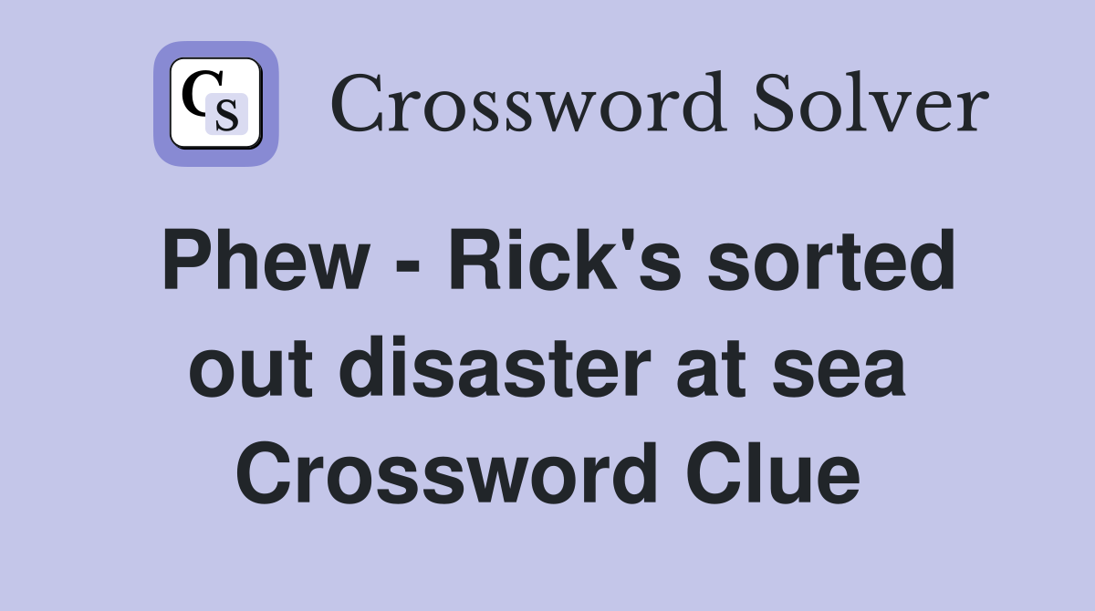 Phew - Rick's sorted out disaster at sea Crossword Clue