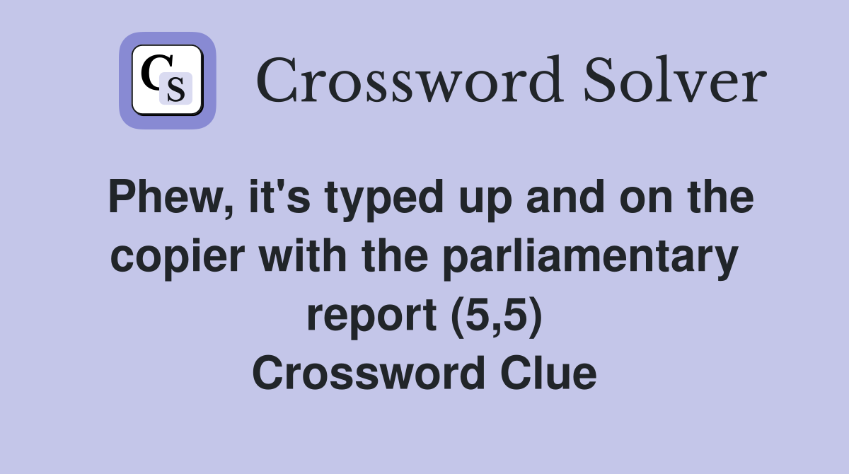 Phew, it's typed up and on the copier with the parliamentary report (5,5) Crossword Clue