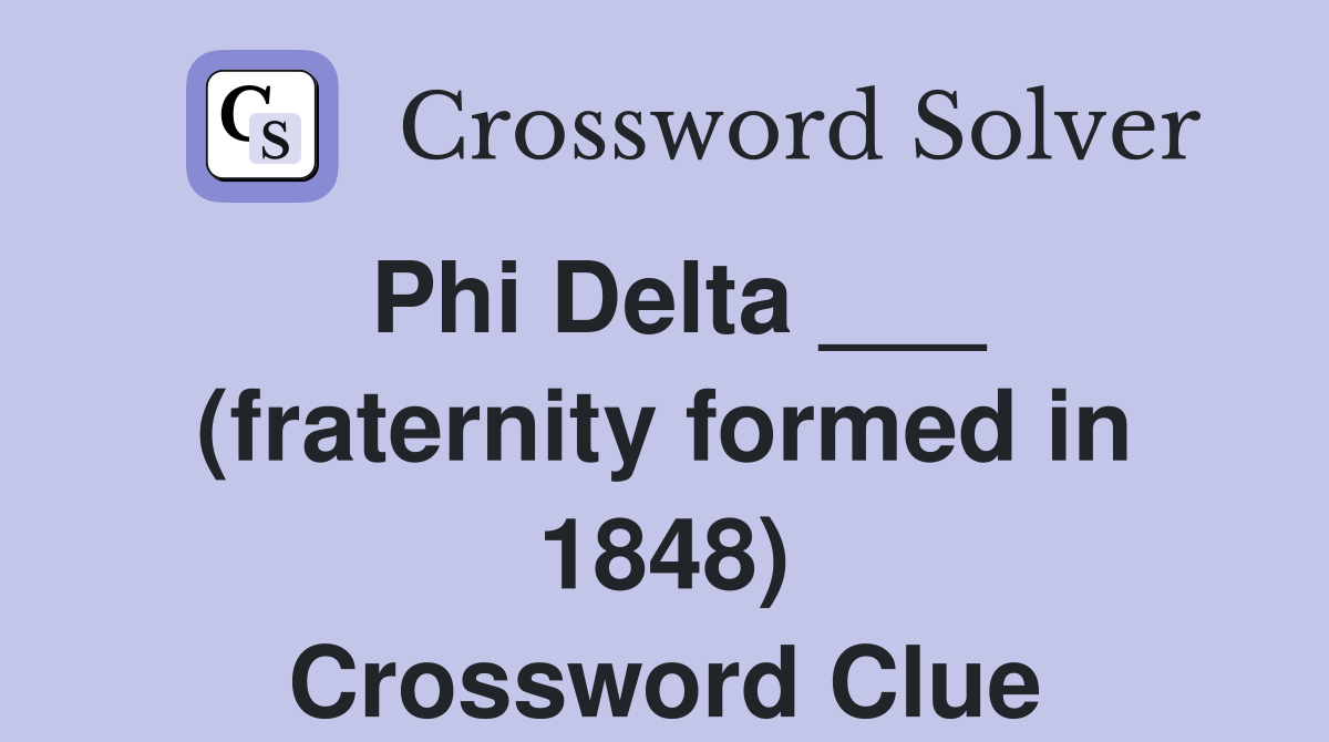 Phi Delta ___ (fraternity formed in 1848) Crossword Clue