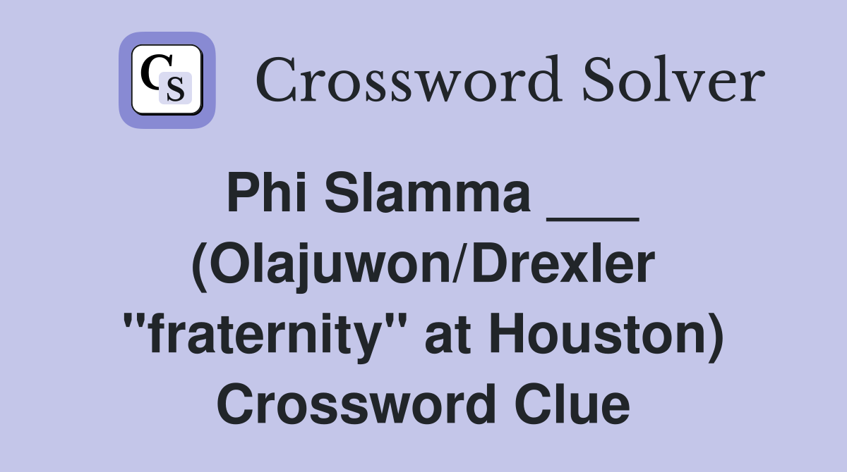 Phi Slamma ___ (Olajuwon/Drexler "fraternity" at Houston) Crossword Clue