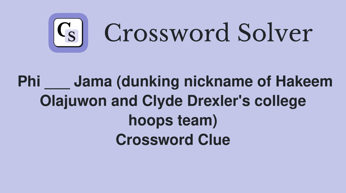 Phi ___ Jama (dunking nickname of Hakeem Olajuwon and Clyde Drexler's college hoops team) Crossword Clue