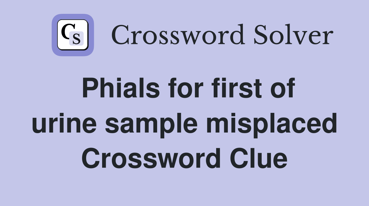 Phials for first of urine sample misplaced Crossword Clue