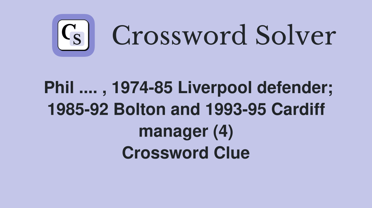 Phil .... , 1974-85 Liverpool defender; 1985-92 Bolton and 1993-95 Cardiff manager (4) Crossword Clue