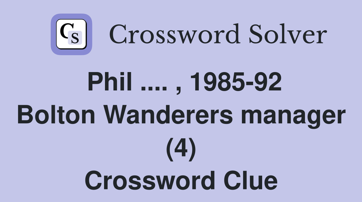 Phil .... , 1985-92 Bolton Wanderers manager (4) Crossword Clue