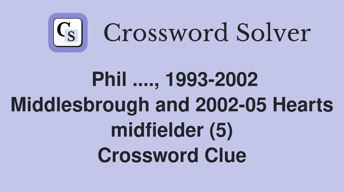 Phil ...., 1993-2002 Middlesbrough and 2002-05 Hearts midfielder (5) Crossword Clue
