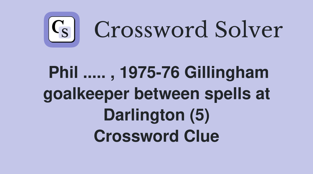 Phil ..... , 1975-76 Gillingham goalkeeper between spells at Darlington (5) Crossword Clue