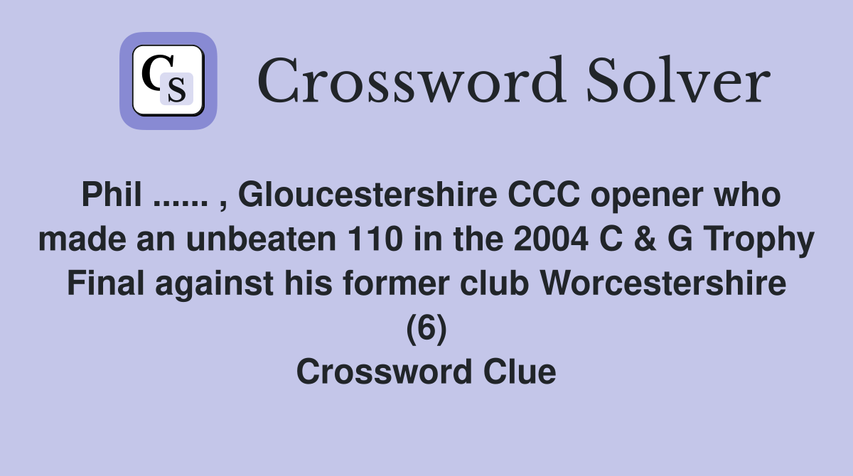 Phil ...... , Gloucestershire CCC opener who made an unbeaten 110 in the 2004 C & G Trophy Final against his former club Worcestershire (6) Crossword Clue