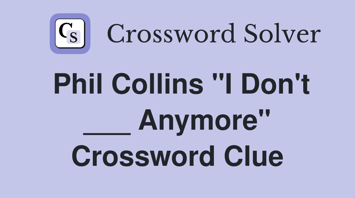 Phil Collins "I Don't ___ Anymore" Crossword Clue