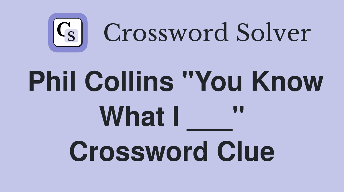 Phil Collins "You Know What I ___" Crossword Clue