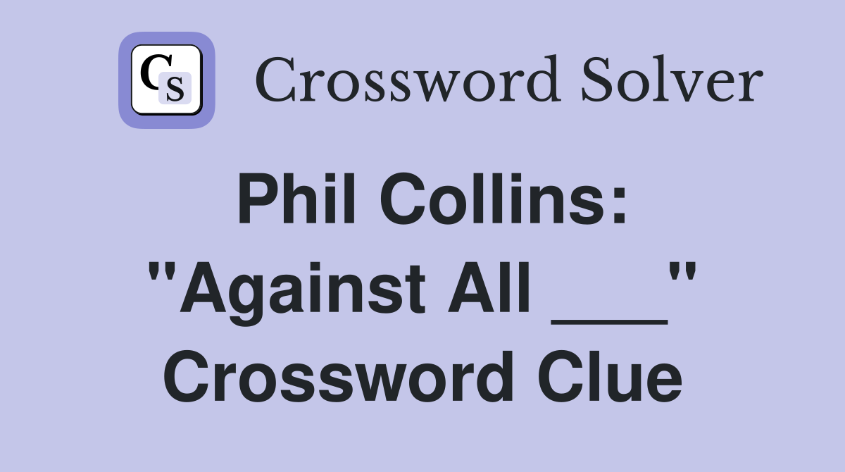 Phil Collins: "Against All ___" Crossword Clue