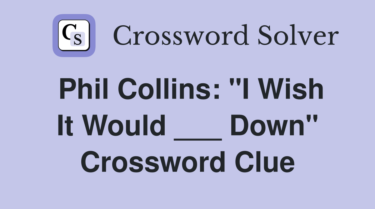 Phil Collins: "I Wish It Would ___ Down" Crossword Clue