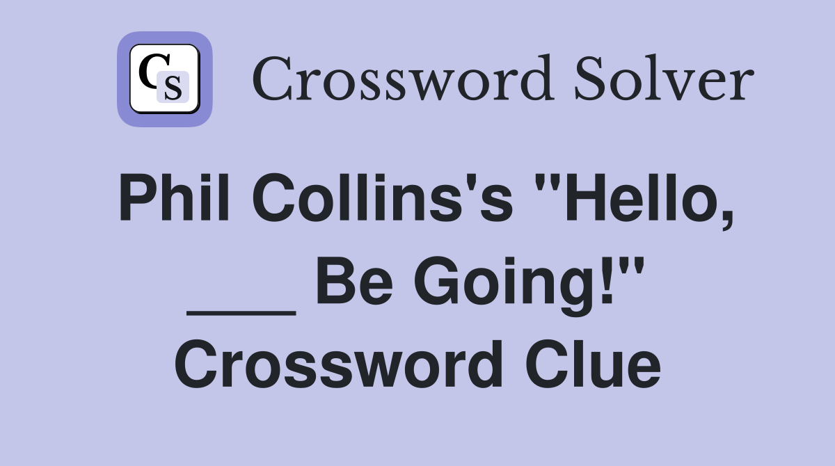 Phil Collins's "Hello, ___ Be Going!" Crossword Clue