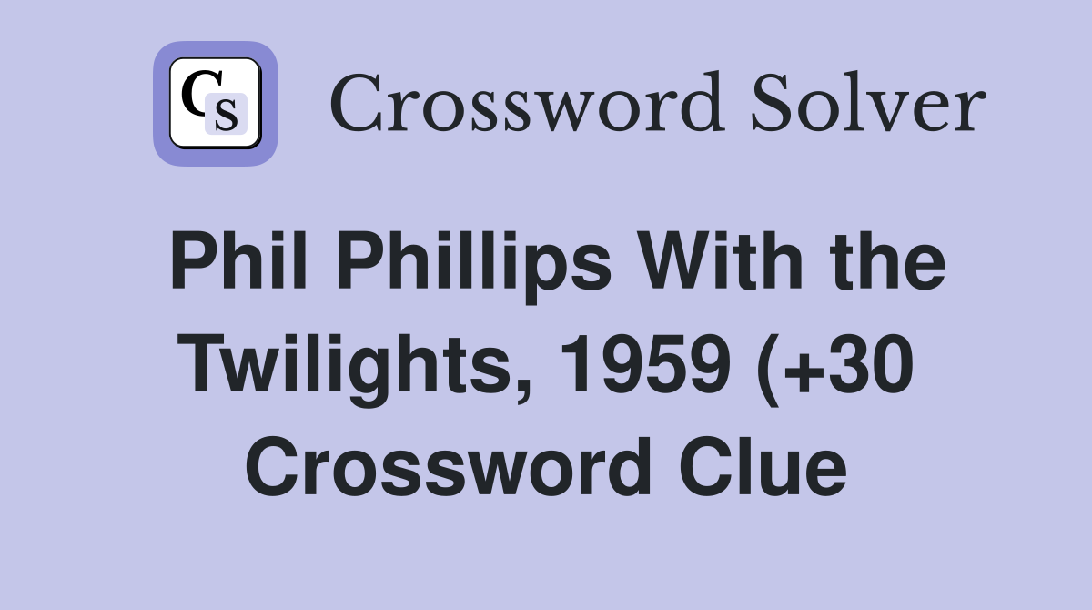 Phil Phillips With the Twilights 1959 ( 30) Crossword Clue Answers Phil Phillips With the Twilights 1959 ( 30) Crossword Clue Answers