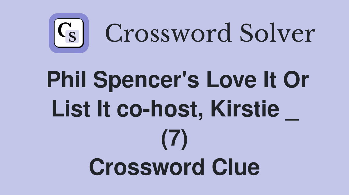 Phil Spencer's Love It Or List It co-host, Kirstie _ (7) Crossword Clue