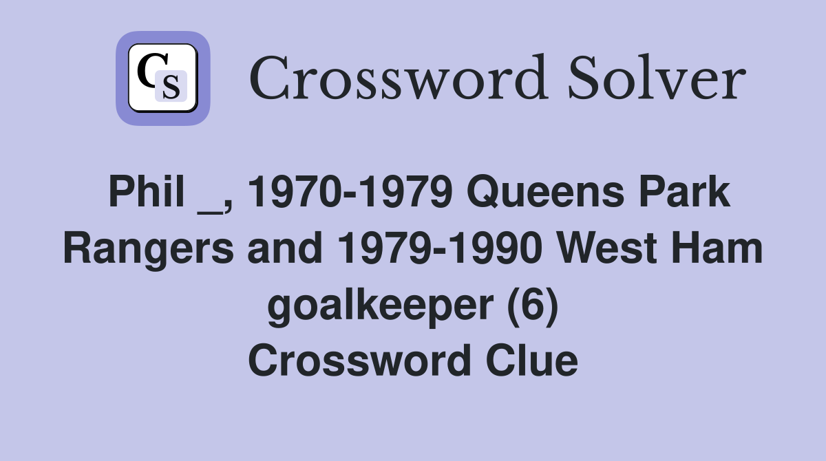 Phil _, 1970-1979 Queens Park Rangers and 1979-1990 West Ham goalkeeper (6) Crossword Clue