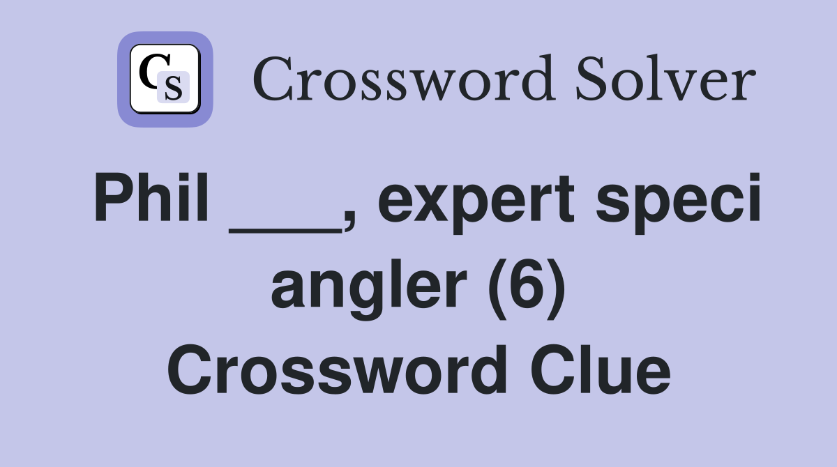 Phil ___, expert speci angler (6) Crossword Clue