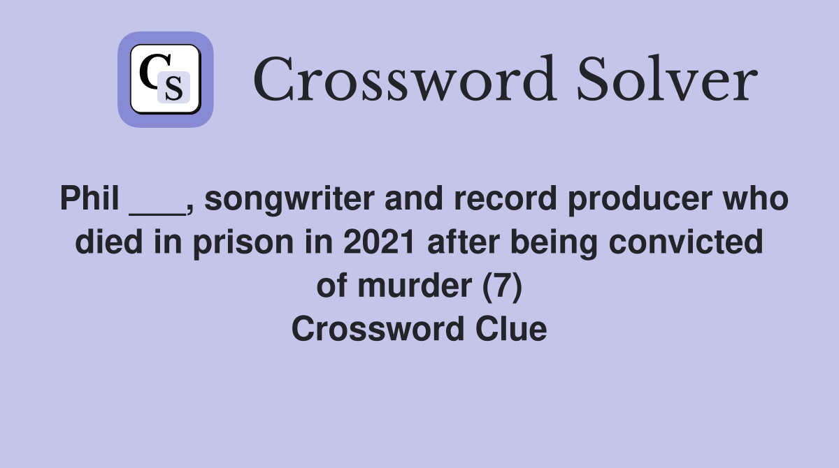 Phil ___, songwriter and record producer who died in prison in 2021 after being convicted of murder (7) Crossword Clue
