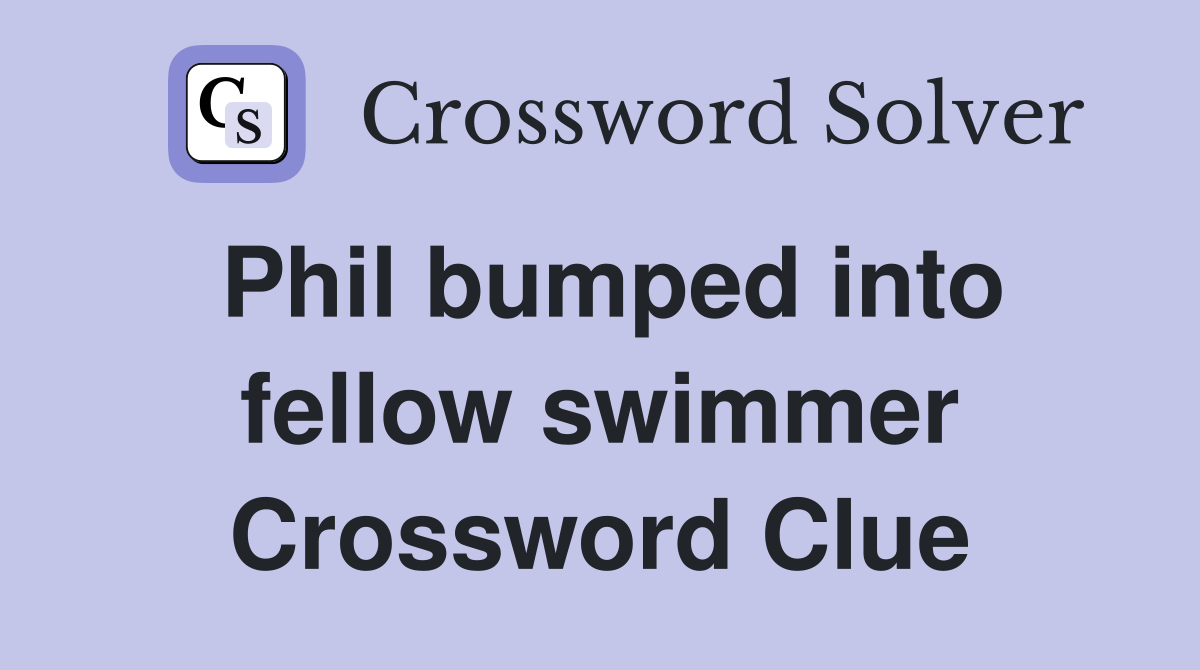Phil bumped into fellow swimmer Crossword Clue