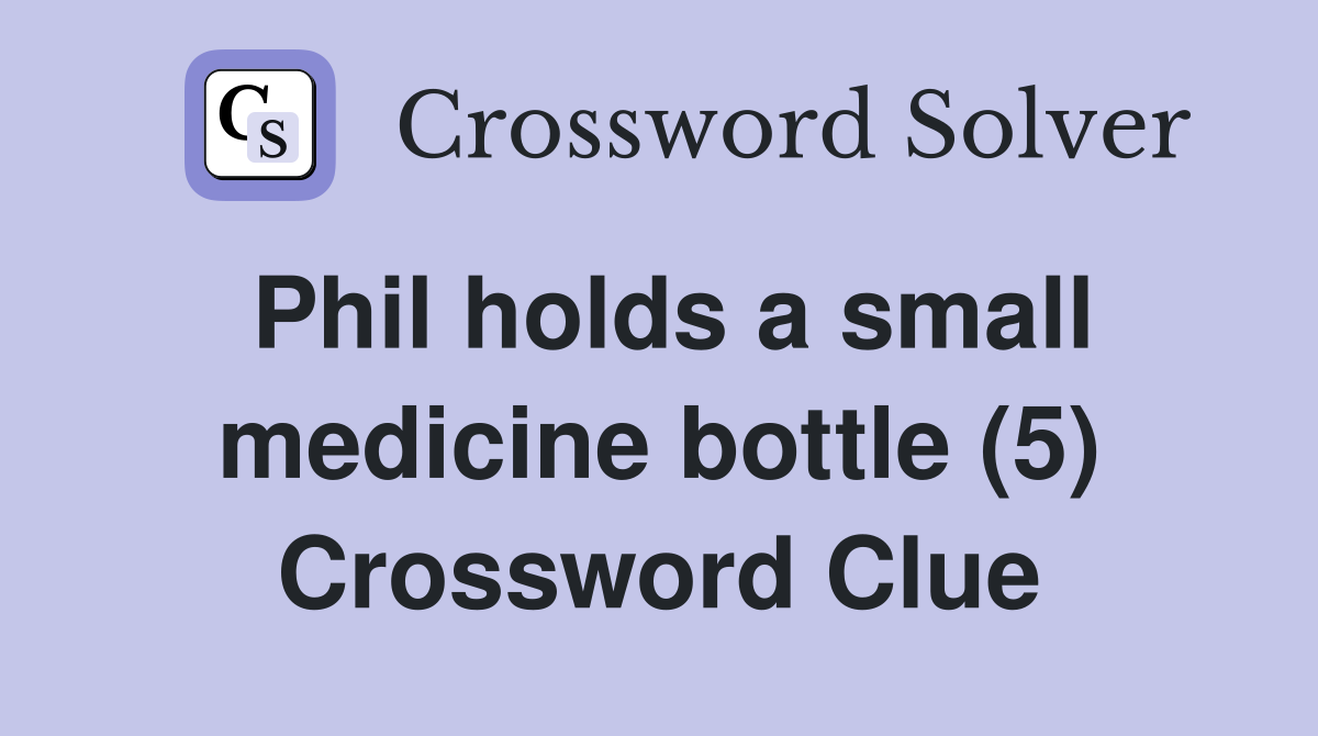 Phil holds a small medicine bottle (5) Crossword Clue