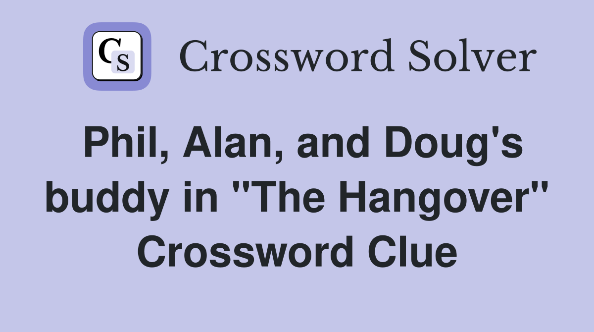 Phil, Alan, and Doug's buddy in "The Hangover" Crossword Clue