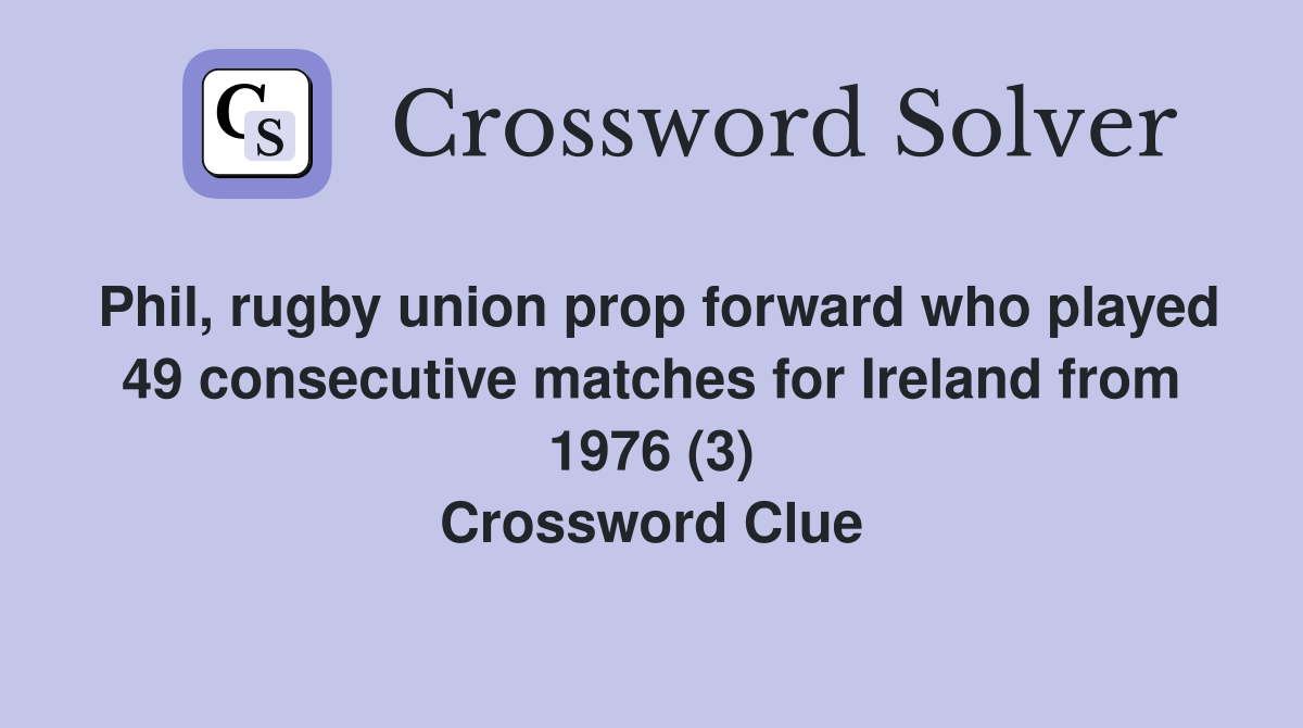 Phil, rugby union prop forward who played 49 consecutive matches for Ireland from 1976 (3) Crossword Clue
