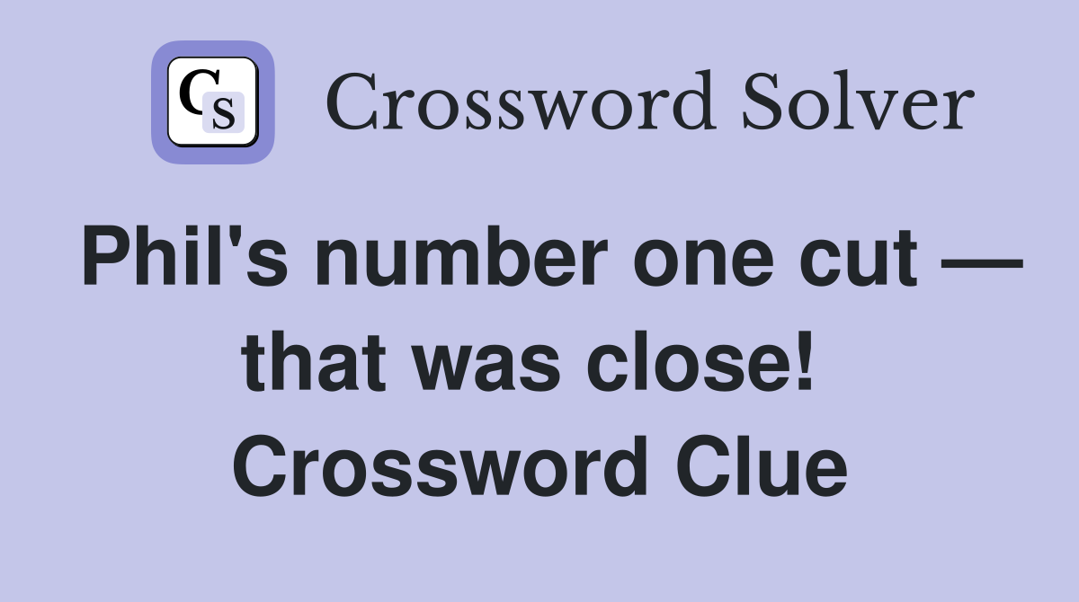 Phil's number one cut — that was close!  Crossword Clue