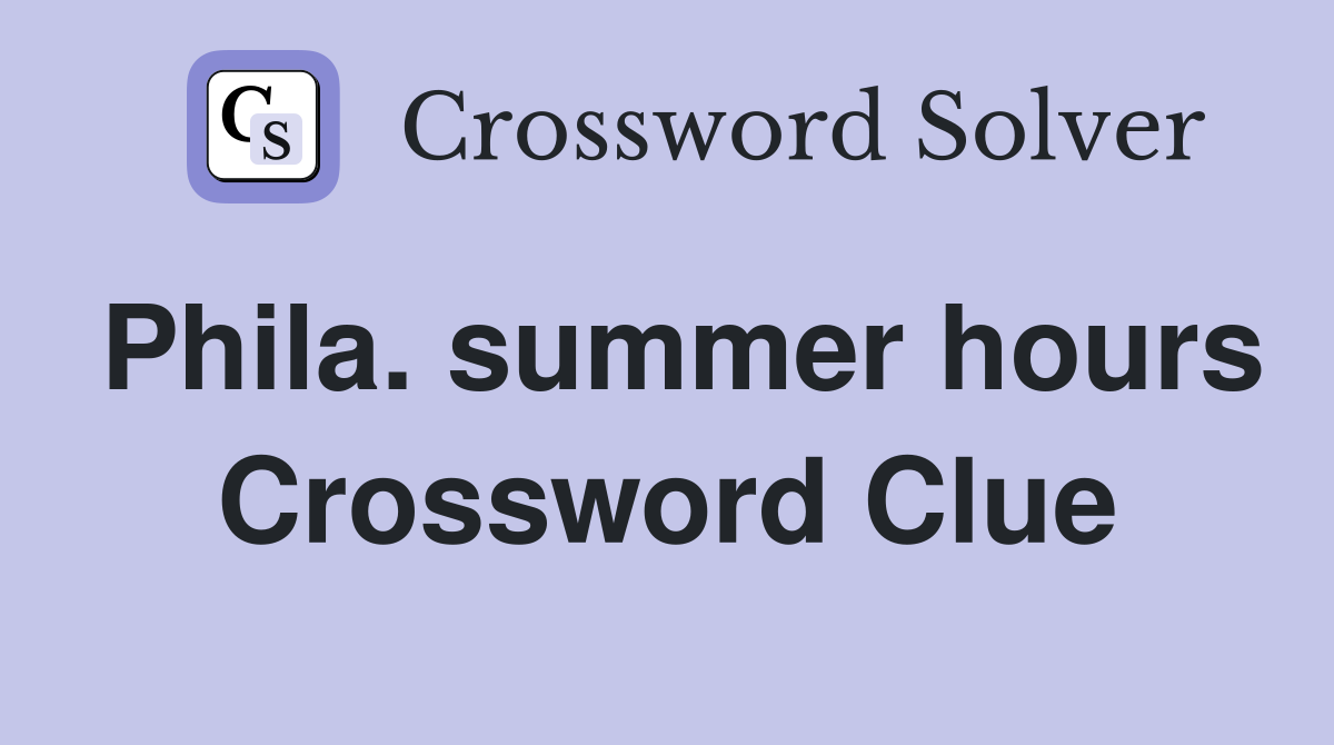 Phila. summer hours Crossword Clue