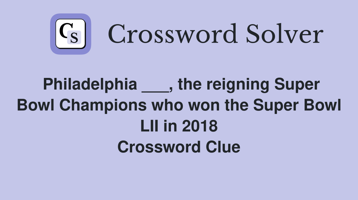 Philadelphia ___, the reigning Super Bowl Champions who won the Super Bowl LII in 2018 Crossword Clue
